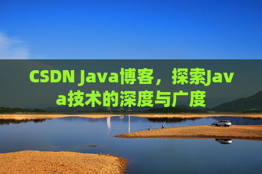 CSDN Java博客，探索Java技术的深度与广度